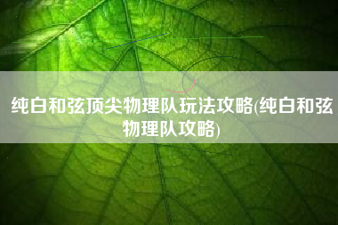纯白和弦顶尖物理队玩法攻略(纯白和弦物理队攻略)