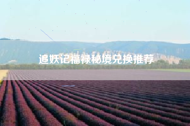 追妖记福禄秘境兑换推荐