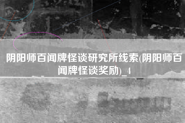 阴阳师百闻牌怪谈研究所线索(阴阳师百闻牌怪谈奖励)_4