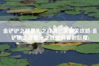 金铲铲之战暮光之战第三关通关攻略(金铲铲之战暮光之战破晓暮影巨魔)