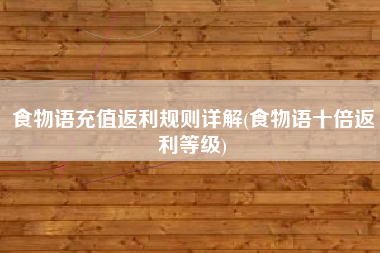 食物语充值返利规则详解(食物语十倍返利等级)