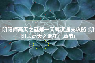 阴阳师高天之谜第一天筹谋通关攻略 (阴阳师高天之谜第一章节)