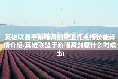英雄联盟手游暗裔剑魔亚托克斯技能详情介绍(英雄联盟手游暗裔剑魔什么时候出)