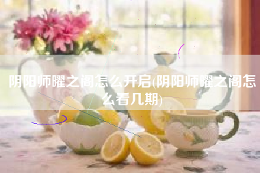 阴阳师曜之阁怎么开启(阴阳师曜之阁怎么看几期)