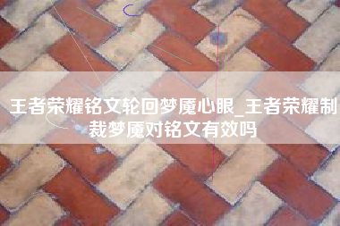 王者荣耀铭文轮回梦魇心眼_王者荣耀制裁梦魇对铭文有效吗
