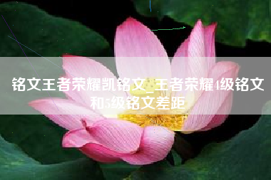 铭文王者荣耀凯铭文_王者荣耀4级铭文和5级铭文差距