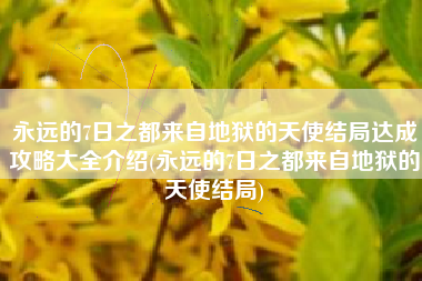 永远的7日之都来自地狱的天使结局达成攻略大全介绍(永远的7日之都来自地狱的天使结局)