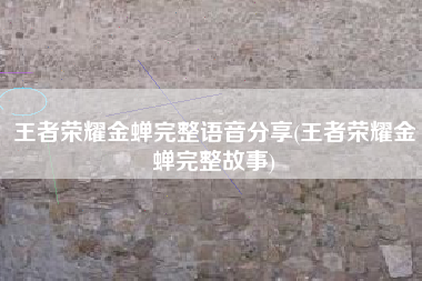 王者荣耀金蝉完整语音分享(王者荣耀金蝉完整故事)