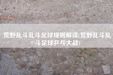荒野乱斗乱斗足球规则解读(荒野乱斗乱斗足球乒乓大战)
