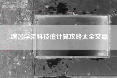 魂器学院科技值计算攻略大全文章