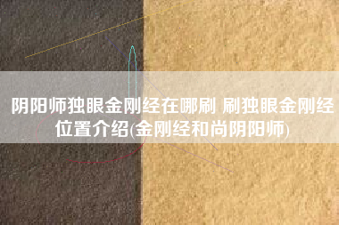 阴阳师独眼金刚经在哪刷 刷独眼金刚经位置介绍(金刚经和尚阴阳师)