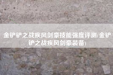 金铲铲之战疾风剑豪技能强度评测(金铲铲之战疾风剑豪装备)