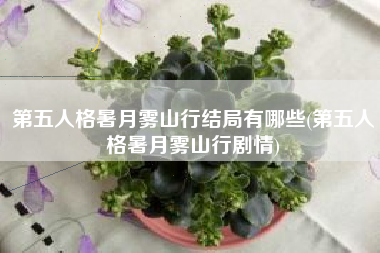 第五人格暑月雾山行结局有哪些(第五人格暑月雾山行剧情)