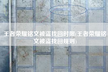 王者荣耀铭文被盗找回时限(王者荣耀铭文被盗找回规则)