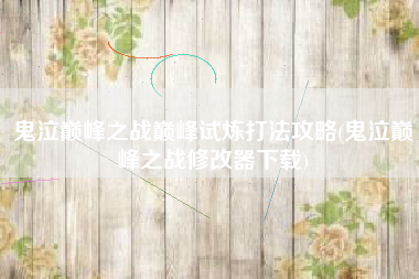 鬼泣巅峰之战巅峰试炼打法攻略(鬼泣巅峰之战修改器下载)