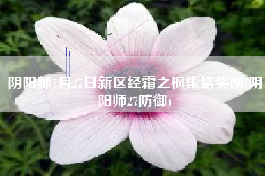 阴阳师7月27日新区经霜之枫集结奖励(阴阳师27防御)