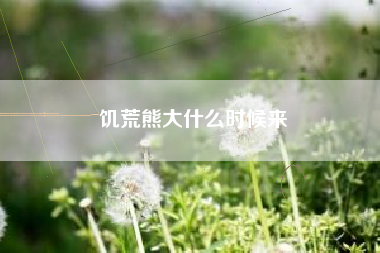 饥荒熊大什么时候来