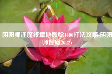 阴阳师逢魔终章地震鲶4400打法攻略(阴阳师逢魔2022)