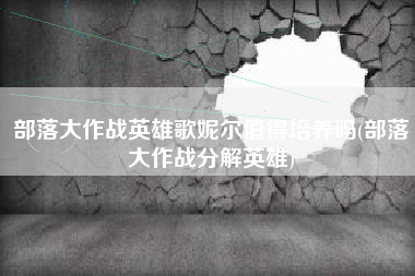 部落大作战英雄歌妮尔值得培养吗(部落大作战分解英雄)