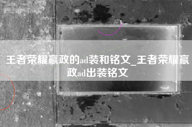 王者荣耀嬴政的ad装和铭文_王者荣耀嬴政ad出装铭文