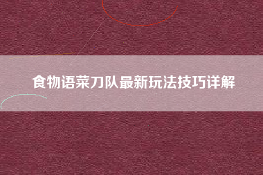 食物语菜刀队最新玩法技巧详解
