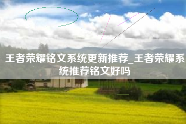 王者荣耀铭文系统更新推荐_王者荣耀系统推荐铭文好吗