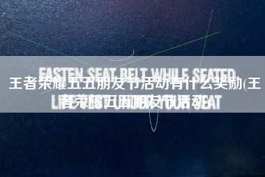 王者荣耀五五朋友节活动有什么奖励(王者荣耀五五朋友节活动)