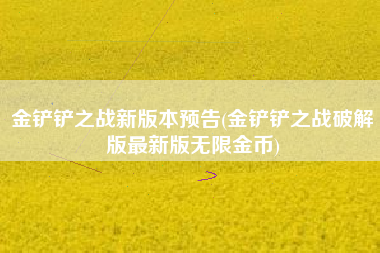 金铲铲之战新版本预告(金铲铲之战破解版最新版无限金币)
