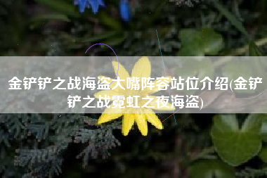 金铲铲之战海盗大嘴阵容站位介绍(金铲铲之战霓虹之夜海盗)