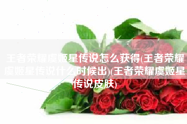 王者荣耀虞姬星传说怎么获得(王者荣耀虞姬星传说什么时候出)(王者荣耀虞姬星传说皮肤)