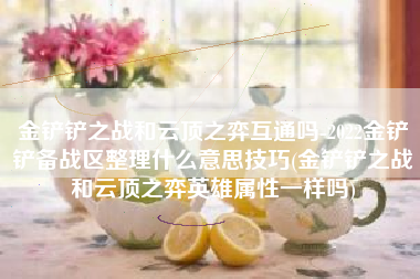 金铲铲之战和云顶之弈互通吗-2022金铲铲备战区整理什么意思技巧(金铲铲之战和云顶之弈英雄属性一样吗)