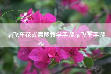 qq飞车花式漂移教学手游,qq飞车手游