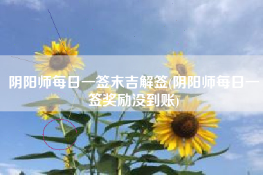 阴阳师每日一签末吉解签(阴阳师每日一签奖励没到账)