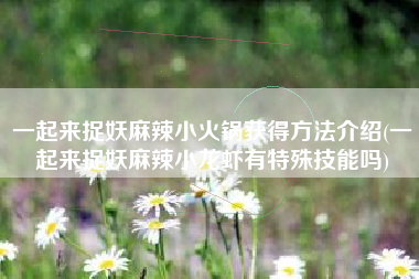 一起来捉妖麻辣小火锅获得方法介绍(一起来捉妖麻辣小龙虾有特殊技能吗)