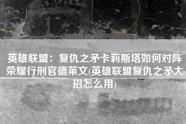 英雄联盟：复仇之矛卡莉斯塔如何对阵荣耀行刑官德莱文(英雄联盟复仇之矛大招怎么用)