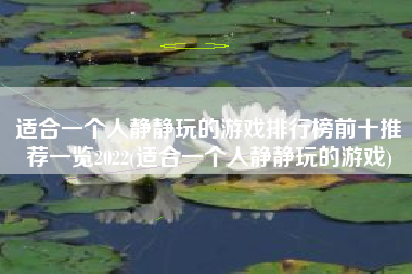 适合一个人静静玩的游戏排行榜前十推荐一览2022(适合一个人静静玩的游戏)