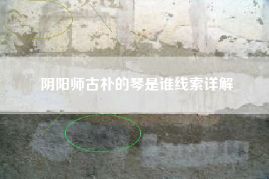 阴阳师古朴的琴是谁线索详解