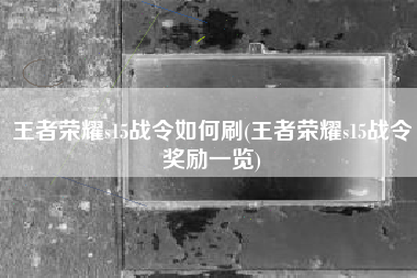 王者荣耀s15战令如何刷(王者荣耀s15战令奖励一览)
