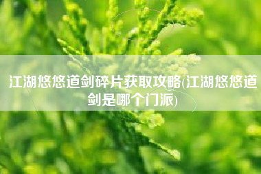 江湖悠悠道剑碎片获取攻略(江湖悠悠道剑是哪个门派)