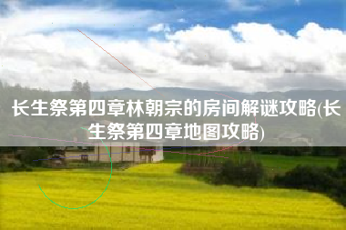 长生祭第四章林朝宗的房间解谜攻略(长生祭第四章地图攻略)