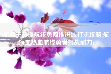 航海王热血航线勇闯推进城打法攻略(航海王热血航线勇者挑战耐力)