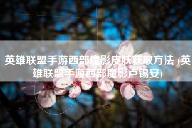 英雄联盟手游西部魔影皮肤获取方法 (英雄联盟手游西部魔影卢锡安)