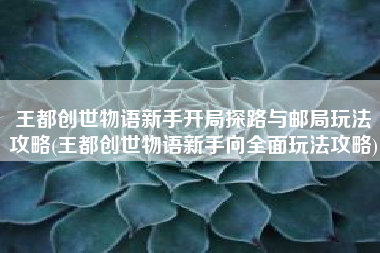王都创世物语新手开局探路与邮局玩法攻略(王都创世物语新手向全面玩法攻略)