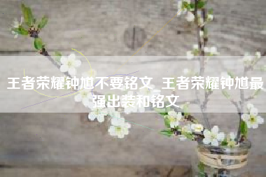 王者荣耀钟馗不要铭文_王者荣耀钟馗最强出装和铭文