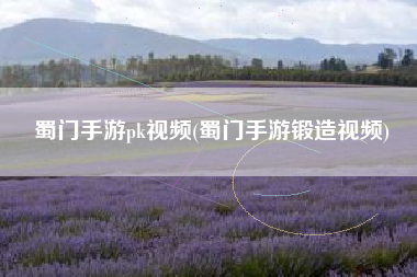 蜀门手游pk视频(蜀门手游锻造视频)