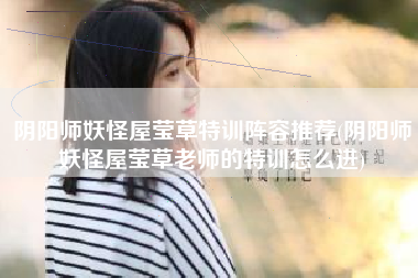阴阳师妖怪屋莹草特训阵容推荐(阴阳师妖怪屋莹草老师的特训怎么进)
