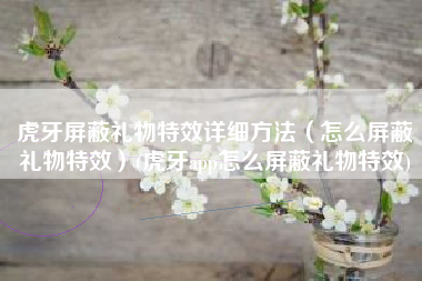 虎牙屏蔽礼物特效详细方法（怎么屏蔽礼物特效）(虎牙app怎么屏蔽礼物特效)