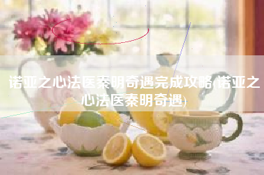 诺亚之心法医秦明奇遇完成攻略(诺亚之心法医秦明奇遇)