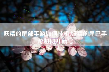 妖精的尾部手游如何挂机,妖精的尾巴手游如何开新号