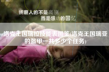 洛克王国瑞拉技能表图鉴(洛克王国瑞亚的盔甲一共多少个任务)